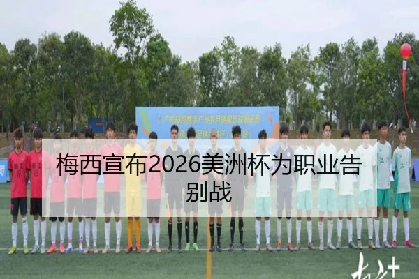 梅西宣布2026美洲杯为职业告别战
